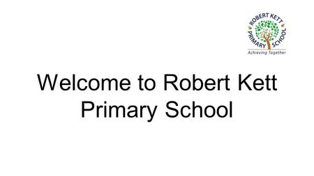 Welcome to Robert Kett Primary School. Robert Kett ●Three classes, currently with 25 children in each class ●One teacher and one teaching.