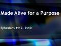 Made Alive for a Purpose Ephesians 1v17- 2v10.