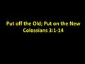 Put off the Old; Put on the New Colossians 3:1-14.
