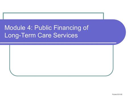 Posted 5/31/05 Module 4: Public Financing of Long-Term Care Services.