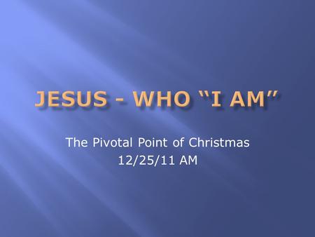 The Pivotal Point of Christmas 12/25/11 AM.  Why is Christmas such an important event?  Do you need more stuff or another holiday?  Is it because of.