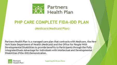 PHP CARE COMPLETE FIDA-IDD PLAN (Medicare/Medicaid Plan) Partners Health Plan is a managed care plan that contracts with Medicare, the New York State Department.