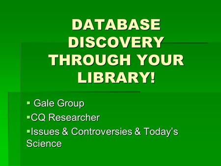 DATABASE DISCOVERY THROUGH YOUR LIBRARY!  Gale Group  CQ Researcher  Issues & Controversies & Today’s Science.
