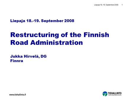 Liepaja 18.-19. September 20081 Liepaja 18.-19. September 2008 Restructuring of the Finnish Road Administration Jukka Hirvelä, DG Finnra.