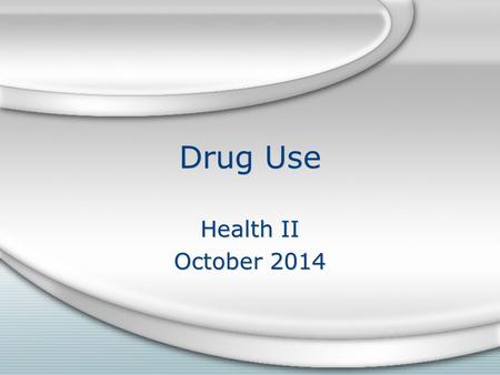 Drug Use Health II October 2014 Health II October 2014.
