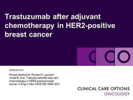 Trastuzumab after adjuvant chemotherapy in HER2-positive breast cancer Slideset on: Piccart-Gebhart M, Procter M, Leyland- Jones B, et al. Trastuzumab.