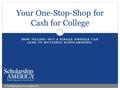 HOW FILLING OUT A SINGLE PROFILE CAN LEAD TO MULTIPLE SCHOLARSHIPS. Your One-Stop-Shop for Cash for College © Scholarship America. January 2013.
