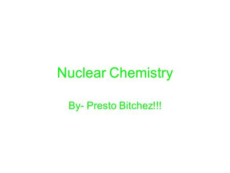 Nuclear Chemistry By- Presto Bitchez!!!. How does an unstable nucleus release energy? An unstable nucleus releases energy by emitting radiation during.