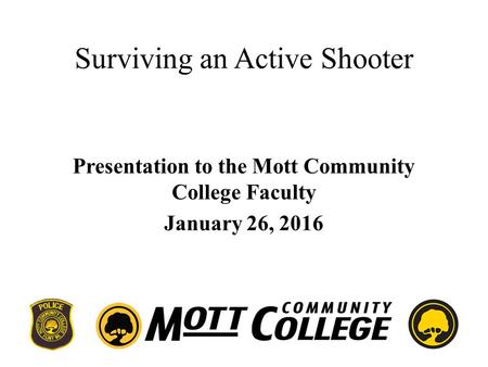 Surviving an Active Shooter Presentation to the Mott Community College Faculty January 26, 2016.