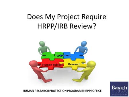 Does My Project Require HRPP/IRB Review? Research Human Subject Engagement HUMAN RESEARCH PROTECTION PROGRAM (HRPP) OFFICE.