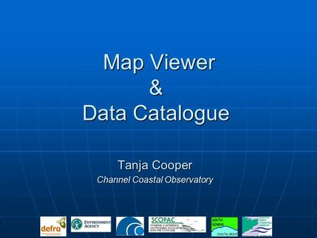 Map Viewer & Data Catalogue Map Viewer & Data Catalogue Tanja Cooper Channel Coastal Observatory.