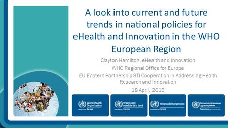 A look into current and future trends in national policies for eHealth and Innovation in the WHO European Region Clayton Hamilton, eHealth and Innovation.