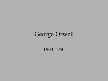 George Orwell 1903-1950. Childhood Eric Arthur Blair was born in 1903 in India His father Richard held a post as an agent in the Opium Department of the.