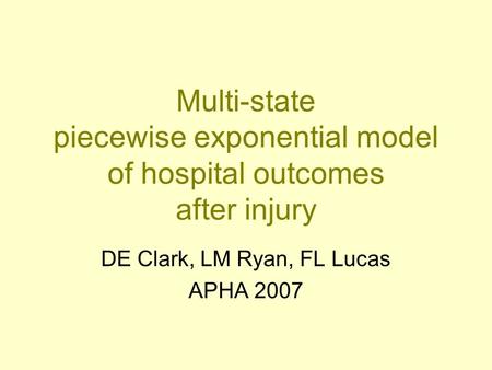 Multi-state piecewise exponential model of hospital outcomes after injury DE Clark, LM Ryan, FL Lucas APHA 2007.