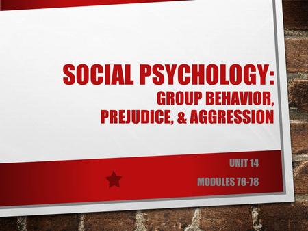 SOCIAL PSYCHOLOGY: GROUP BEHAVIOR, PREJUDICE, & AGGRESSION UNIT 14 MODULES 76-78.