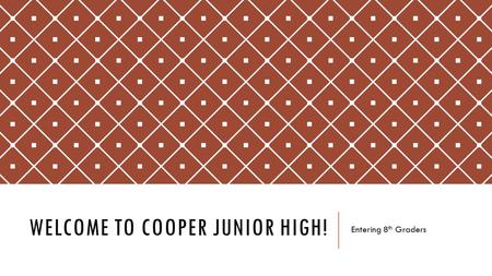 WELCOME TO COOPER JUNIOR HIGH! Entering 8 th Graders.