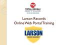 Larson Records Online Web Portal Training. Training Outline Login Screen Request Delivery Request Pick-Up Destruction Requests Submitting Orders Additional.