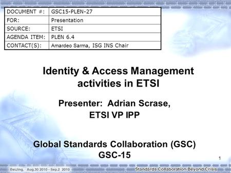 DOCUMENT #:GSC15-PLEN-27 FOR:Presentation SOURCE:ETSI AGENDA ITEM:PLEN 6.4 CONTACT(S): Amardeo Sarma, ISG INS Chair Identity & Access Management activities.