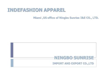 NINGBO SUNRISE IMPORT AND EXPORT CO.,LTD NINGBO SUNRISE IMPORT AND EXPORT CO.,LTD INDEFASHION APPAREL Miami,US office of Ningbo Sunrise I&E CO., LTD. Miami,US.