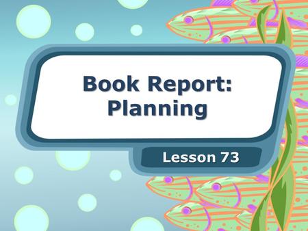 Book Report: Planning Lesson 73. Planning You first need to choose a book to write about. If you have two books you can choose, ask these questions: