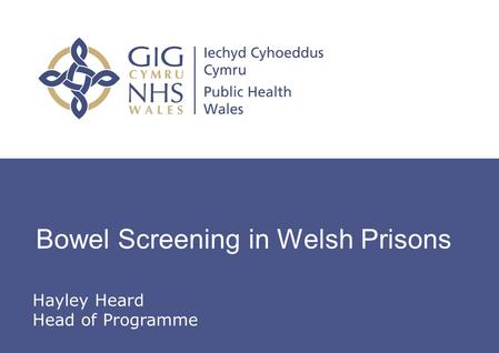 Insert name of presentation on Master Slide Bowel Screening in Welsh Prisons Hayley Heard Head of Programme.