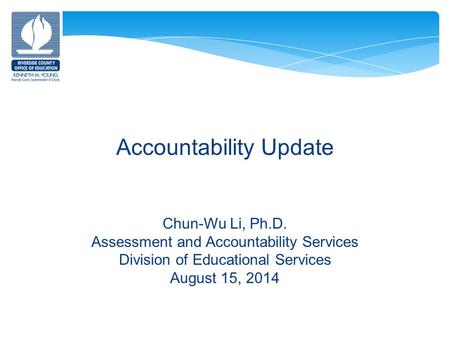 Accountability Update Chun-Wu Li, Ph.D. Assessment and Accountability Services Division of Educational Services August 15, 2014.