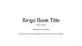 Bingo Book Title Author’s Name Presented by: Your Name Genres: Any and all possible genres your book could be considered 1.