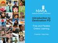 Free and Flexible Online Learning Presenter: Greg Close Introduction to Destination PD.