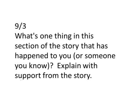9/3 What's one thing in this section of the story that has happened to you (or someone you know)? Explain with support from the story.