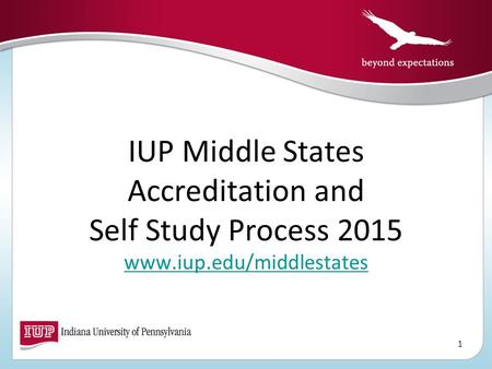 IUP Middle States Accreditation and Self Study Process 2015 www.iup.edu/middlestates www.iup.edu/middlestates 1.