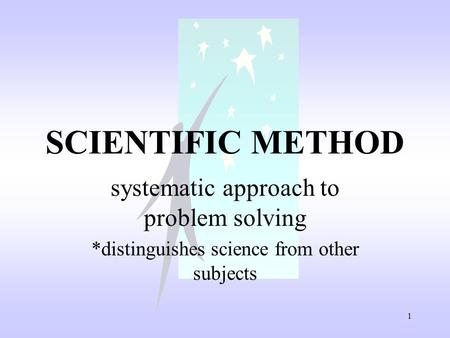 1 SCIENTIFIC METHOD systematic approach to problem solving *distinguishes science from other subjects.