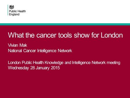 What the cancer tools show for London Vivian Mak National Cancer Intelligence Network London Public Health Knowledge and Intelligence Network meeting Wednesday.