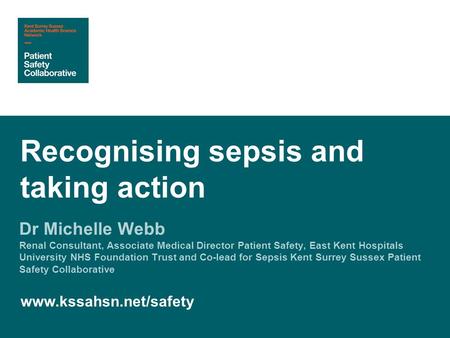 Dr Michelle Webb Renal Consultant, Associate Medical Director Patient Safety, East Kent Hospitals University NHS Foundation Trust and Co-lead for Sepsis.