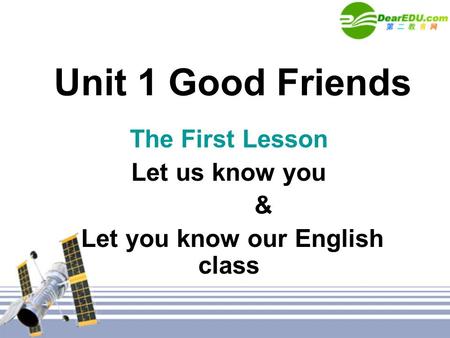 Unit 1 Good Friends The First Lesson Let us know you & Let you know our English class.