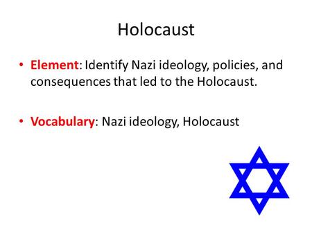 Holocaust Element: Identify Nazi ideology, policies, and consequences that led to the Holocaust. Vocabulary: Nazi ideology, Holocaust.