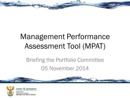 Management Performance Assessment Tool (MPAT) Briefing the Portfolio Committee 05 November 2014.