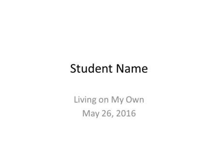 Student Name Living on My Own May 26, 2016. Income Your employer Job title Job responsibilities Earnings If you are a student, where you get the rest.