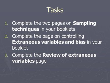 Tasks 1. 1. Complete the two pages on Sampling techniques in your booklets 2. 2. Complete the page on controlling Extraneous variables and bias in your.