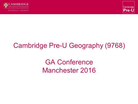 Cambridge Pre-U Geography (9768) GA Conference Manchester 2016.