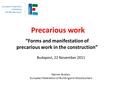 Precarious work “Forms and manifestation of precarious work in the construction” Budapest, 22 November 2011 Werner Buelen, European Federation of Building.