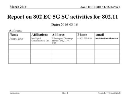 Submission doc.: IEEE 802 11-16/0455r1 March 2016 Joseph Levy (InterDigital)Slide 1 Report on 802 EC 5G SC activities for 802.11 Date: 2016-03-16 Authors: