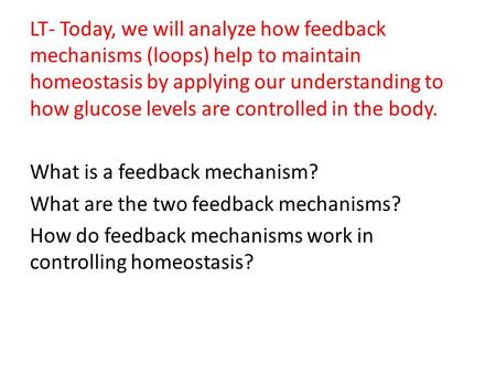 LT- Today, we will analyze how feedback mechanisms (loops) help to maintain homeostasis by applying our understanding to how glucose levels are controlled.