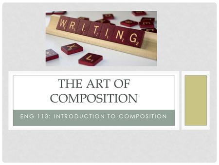 ENG 113: INTRODUCTION TO COMPOSITION THE ART OF COMPOSITION.