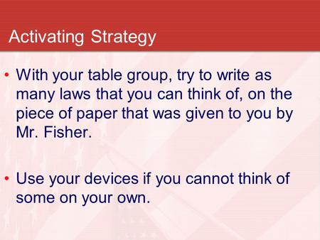 Activating Strategy With your table group, try to write as many laws that you can think of, on the piece of paper that was given to you by Mr. Fisher.