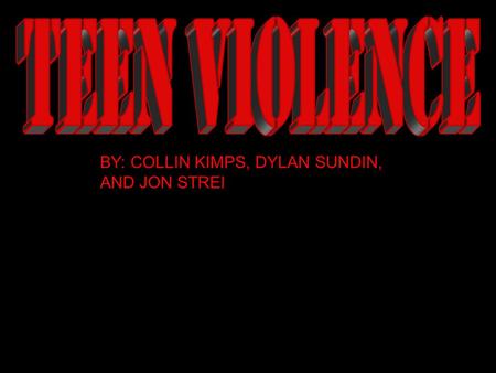 BY: COLLIN KIMPS, DYLAN SUNDIN, AND JON STREI. What is Teenage Violence? Teenage Violence is the type of violence (Assault, Murder, etc.) that is carried.