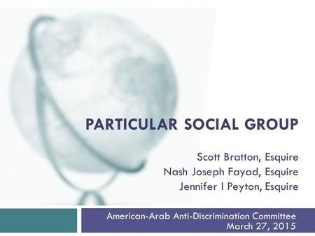 American-Arab Anti-Discrimination Committee March 27, 2015 PARTICULAR SOCIAL GROUP Scott Bratton, Esquire Nash Joseph Fayad, Esquire Jennifer I Peyton,