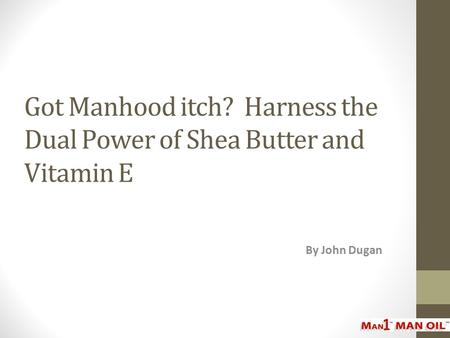 Got Manhood itch? Harness the Dual Power of Shea Butter and Vitamin E By John Dugan.