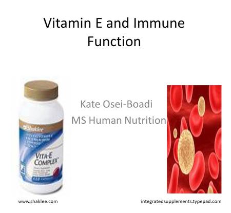 Vitamin E and Immune Function Kate Osei-Boadi MS Human Nutrition www.shaklee.comintegratedsupplements.typepad.com.
