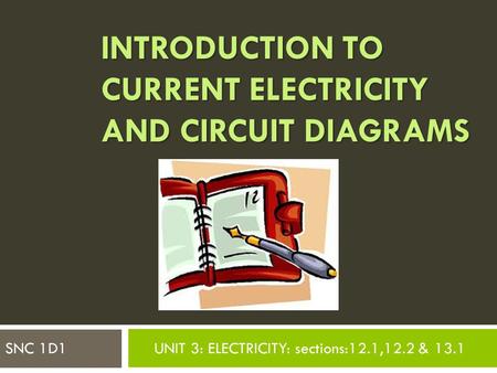 INTRODUCTION TO CURRENT ELECTRICITY AND CIRCUIT DIAGRAMS SNC 1D1UNIT 3: ELECTRICITY: sections:12.1,12.2 & 13.1.