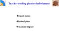 Tracker cooling plant refurbishment Project status Revised plan Financial impact.